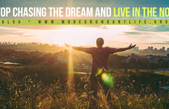 Stop Chasing the Dream and Live In the Now by Mari Plasencion - The More Abundant Life