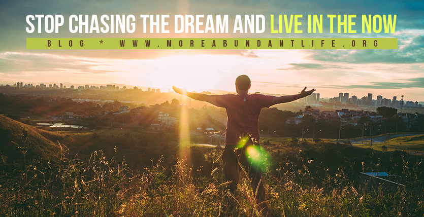 Stop Chasing the Dream and Live In the Now by Mari Plasencion - The More Abundant Life